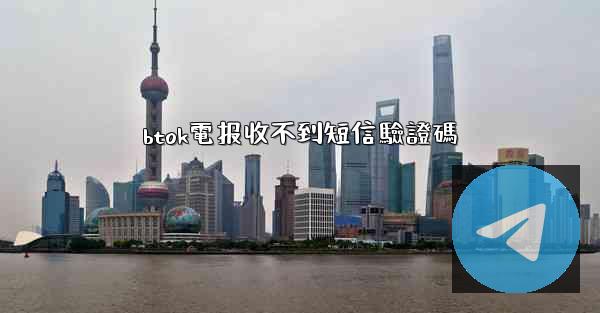 btok電报收不到短信驗證碼