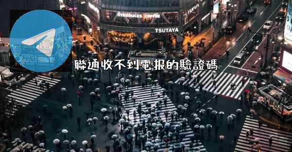 聯通收不到電报的驗證碼