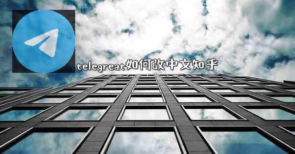 telegreat如何改中文知乎
