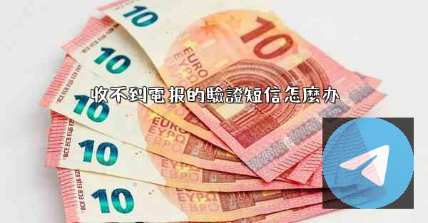 收不到電报的驗證短信怎麼办