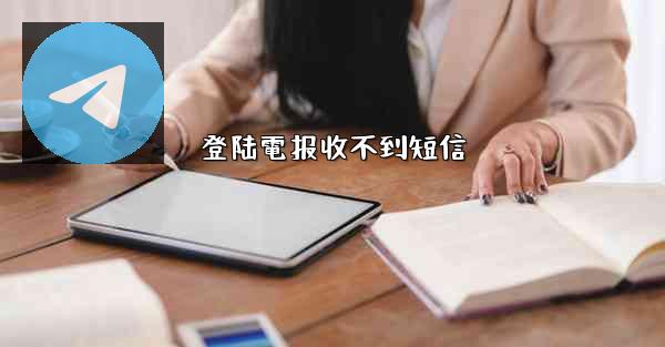 登陆電报收不到短信
