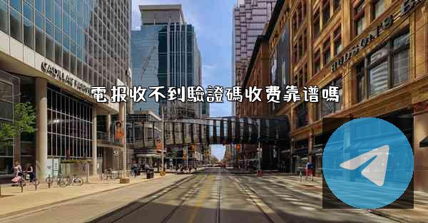 電报收不到驗證碼收费靠谱嗎