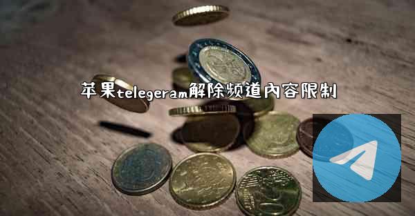 苹果telegeram解除频道內容限制