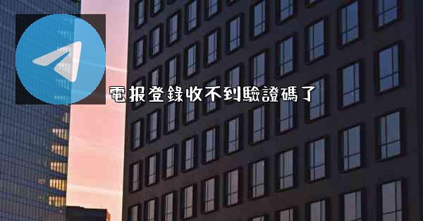電报登錄收不到驗證碼了