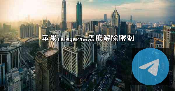 苹果telegeram怎麼解除限制