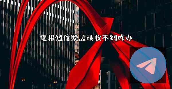 電报短信驗證碼收不到咋办
