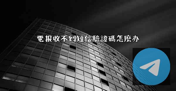 電报收不到短信驗證碼怎麼办