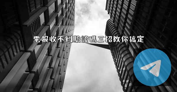 電报收不到驗證碼三招教你搞定