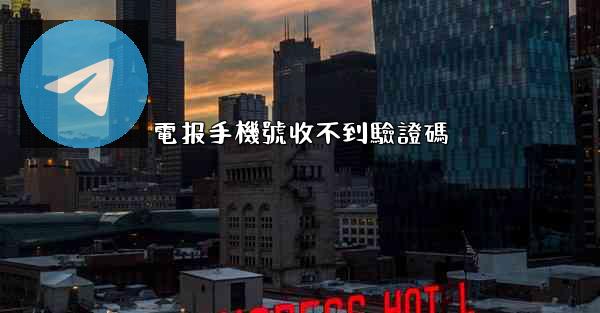 電报手機號收不到驗證碼