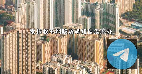電报收不到驗證碼短信怎麼办