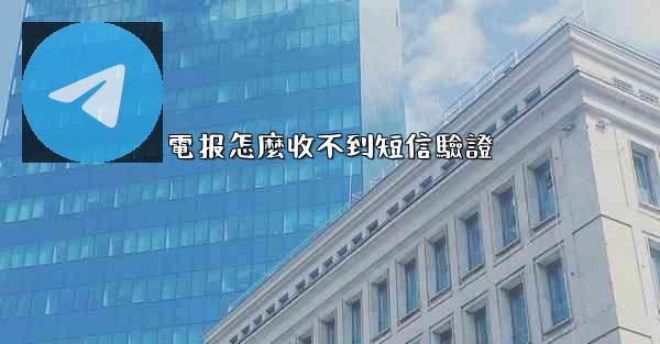 電报怎麼收不到短信驗證