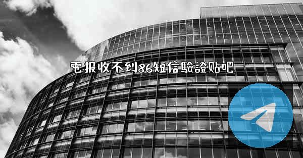 電报收不到86短信驗證贴吧