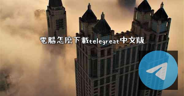 電腦怎麼下載telegreat中文版