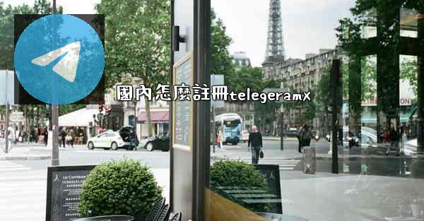 國內怎麼註冊telegeramx
