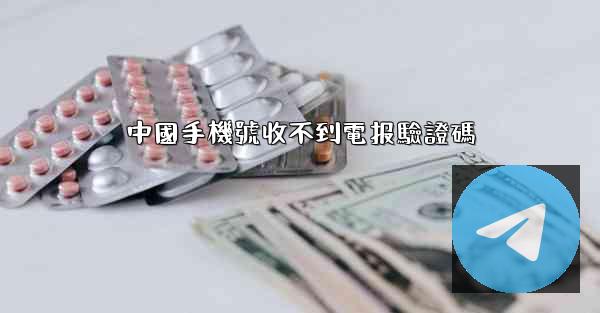 中國手機號收不到電报驗證碼