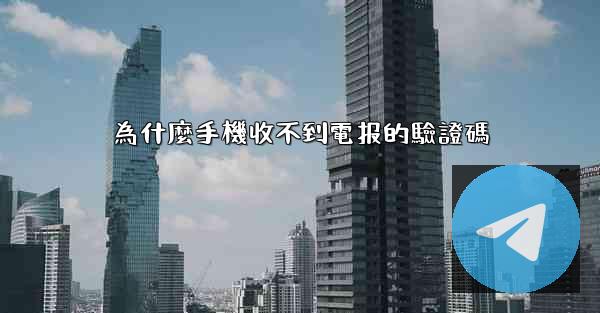 為什麼手機收不到電报的驗證碼