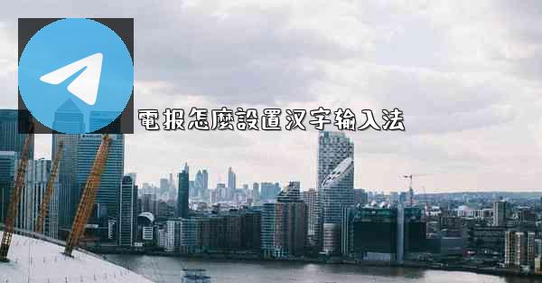 電报怎麼設置汉字输入法