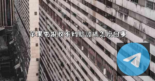 苹果電报收不到驗證碼怎麼回事