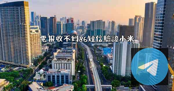 電报收不到86短信驗證小米