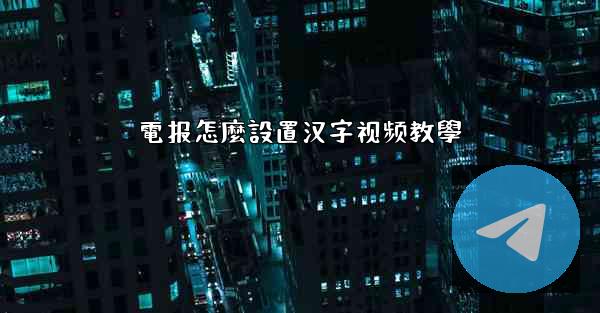 電报怎麼設置汉字视频教學