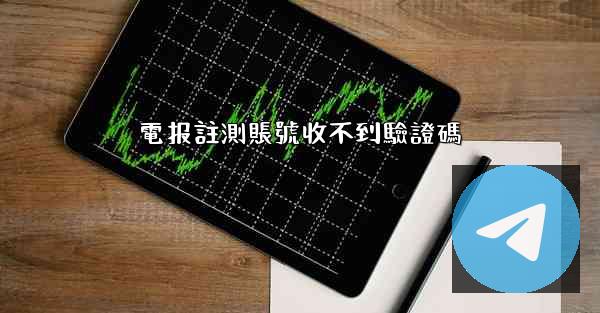 電报註測賬號收不到驗證碼