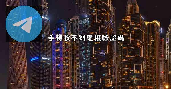 手機收不到電报驗證碼