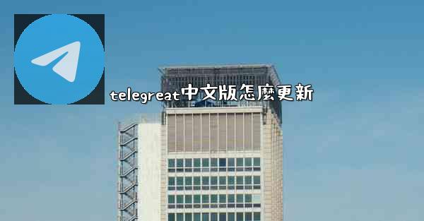 telegreat中文版怎麼更新