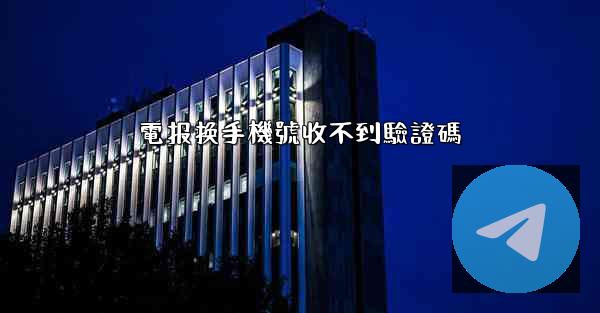 電报换手機號收不到驗證碼