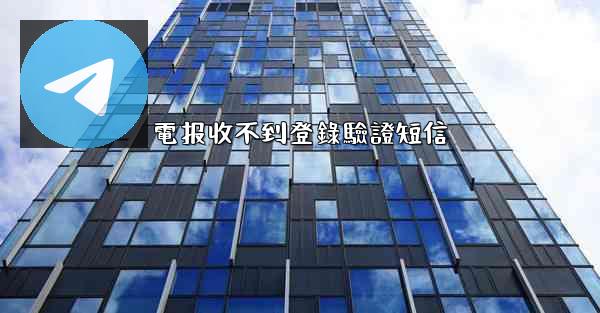 電报收不到登錄驗證短信