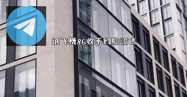 纸飞機86收不到驗證碼