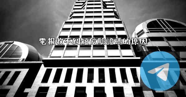 電报收不到短信驗證碼的原因