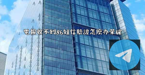 電报收不到86短信驗證怎麼办荣耀
