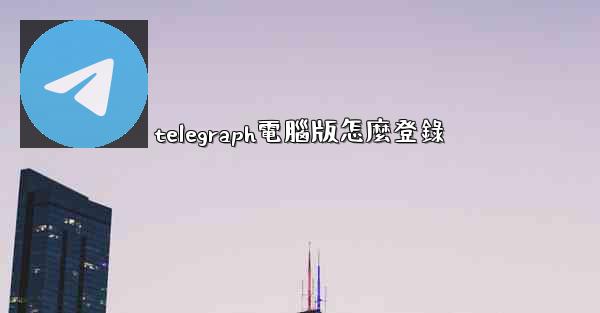 telegraph電腦版怎麼登錄