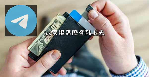ios電报怎麼登陆上去