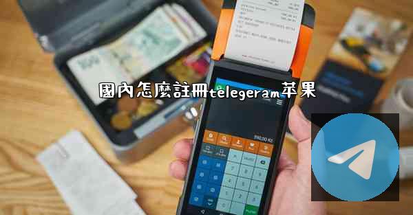 國內怎麼註冊telegeram苹果