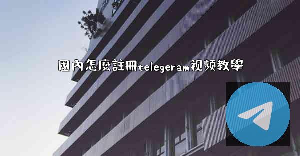 國內怎麼註冊telegeram视频教學