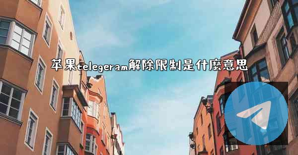 苹果telegeram解除限制是什麼意思