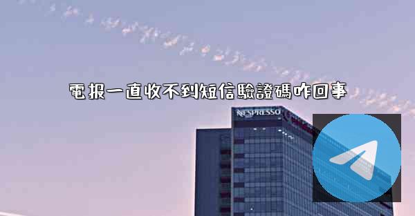 電报一直收不到短信驗證碼咋回事