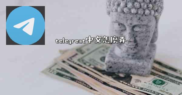 telegreat中文怎麼弄