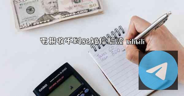 電报收不到86短信驗證 bilibili