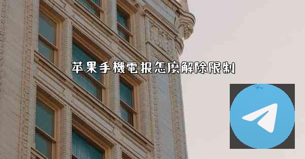苹果手機電报怎麼解除限制
