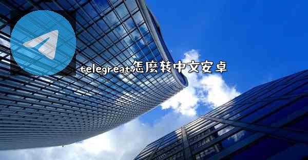 telegreat怎麼转中文安卓