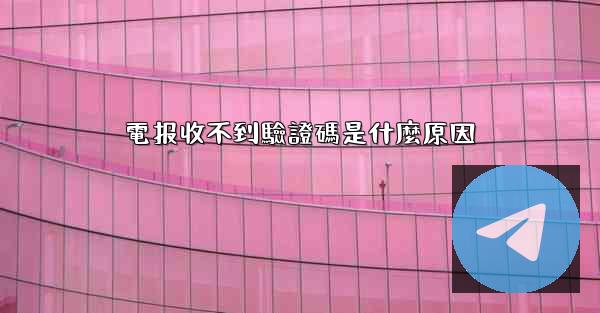電报收不到驗證碼是什麼原因