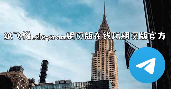 纸飞機telegeram網页版在线玩網页版官方