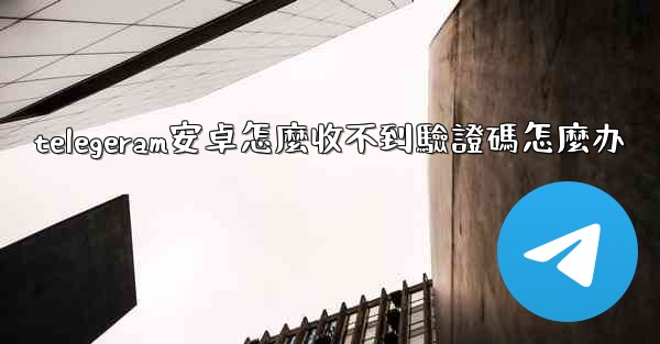 telegeram安卓怎麼收不到驗證碼怎麼办