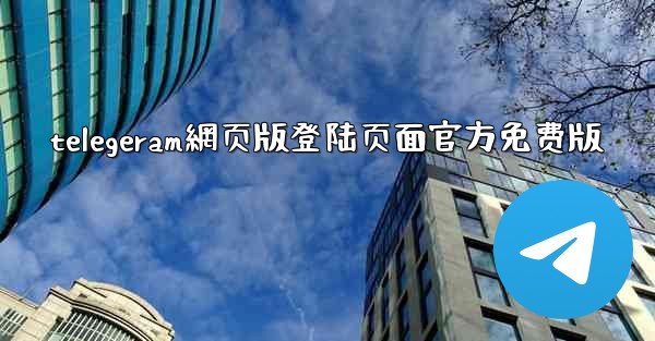 telegeram網页版登陆页面官方免费版