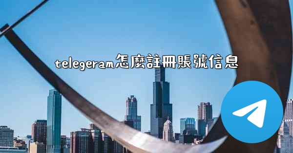 telegeram怎麼註冊賬號信息