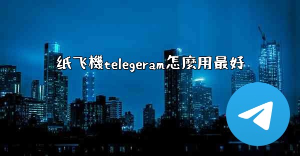 纸飞機telegeram怎麼用最好