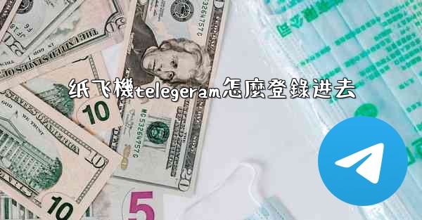 纸飞機telegeram怎麼登錄进去