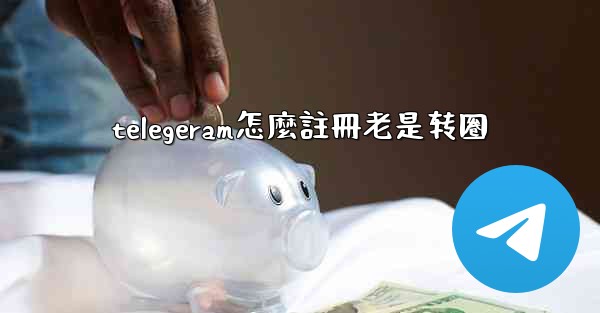 <b>telegeram怎麼註冊老是转圈</b>